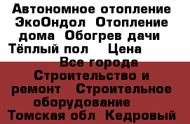 Автономное отопление ЭкоОндол. Отопление дома. Обогрев дачи. Тёплый пол. › Цена ­ 2 150 - Все города Строительство и ремонт » Строительное оборудование   . Томская обл.,Кедровый г.